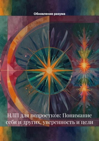 Обложка книги «НЛП для подростков: Понимание себя и других, уверенность и цели»