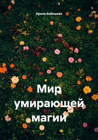 Ирина Бебишева. Мир умирающей магии