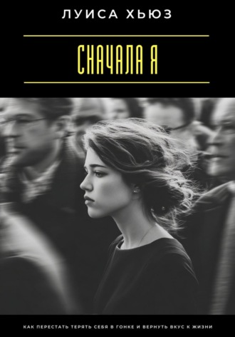 Обложка книги «Сначала я. Как перестать терять себя в гонке и вернуть вкус к жизни»