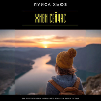 Обложка книги «Живи сейчас. Как перестать ждать подходящего момента и начать сегодня»