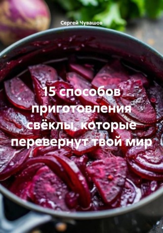 Обложка книги «15 способов приготовления свёклы, которые перевернут твой мир»