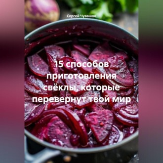 Обложка книги «15 способов приготовления свёклы, которые перевернут твой мир.»