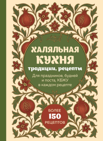 Обложка книги «Халяльная кухня. Традиции, рецепты: для праздников, будней и поста, КБЖУ в каждом рецепте»