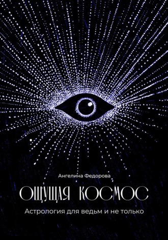 Ангелина Федорова. Ощущая космос. Астрология для ведьм и не только