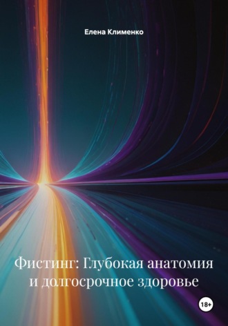 Елена Клименко. Фистинг: Глубокая анатомия и долгосрочное здоровье