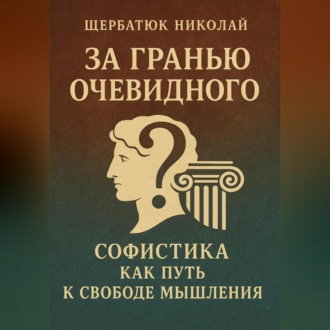 Обложка книги «За Гранью Очевидного: Софистика как Путь к Свободе Мышления»