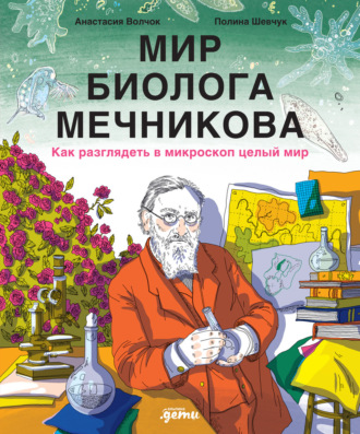Анастасия Волчок. Мир биолога Мечникова: Как разглядеть в микроскоп целый мир