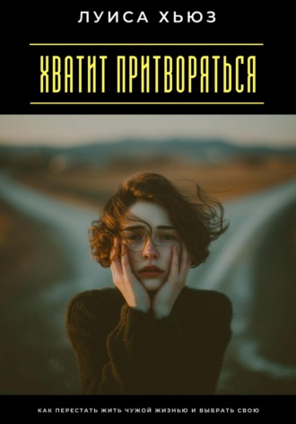 Обложка книги «Хватит притворяться. Как перестать жить чужой жизнью и выбрать свою»