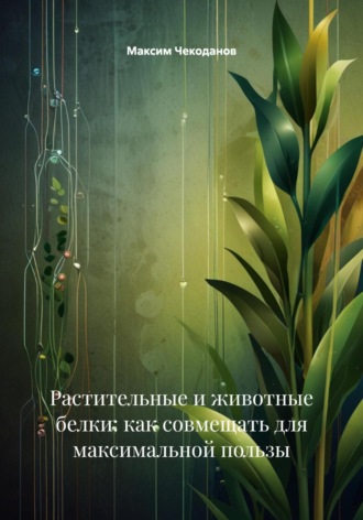 Обложка книги «Растительные и животные белки: как совмещать для максимальной пользы»