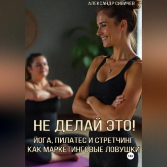 Обложка книги «Не делай это! Йога, пилатес и стретчинг как маркетинговые ловушки»