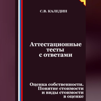 Обложка книги «Аттестационные тесты с ответами. Оценка собственности. Понятие стоимости и виды стоимости в оценке»