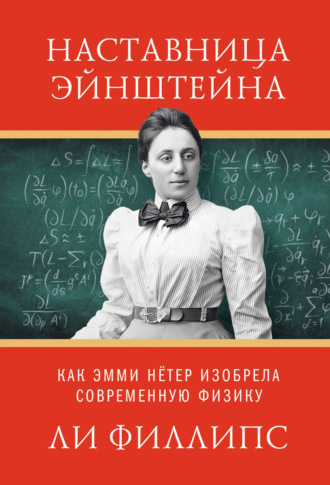 Наставница Эйнштейна. Как Эмми Нётер изобрела современную физику. Ли Филлипс
