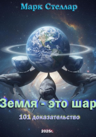Земля – это шар. 101 доказательство. Марк Стеллар