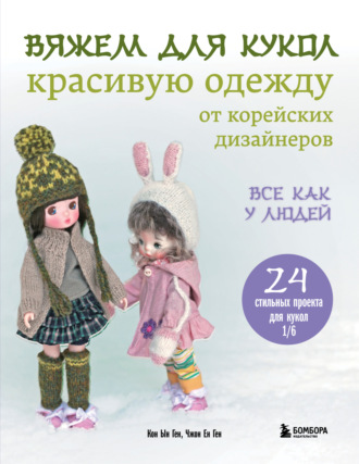 Обложка книги «Вяжем для кукол красивую одежду от корейских дизайнеров. Все как у людей. 24 стильных проекта для кукол 1/6»