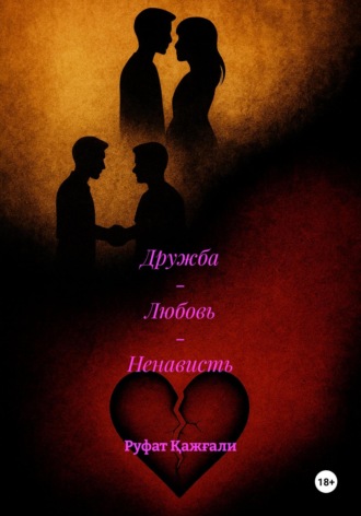 Руфат Қажғали. Дружба – Любовь – Ненависть