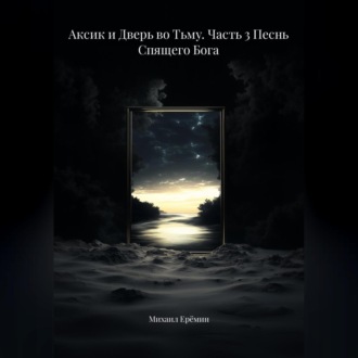 Обложка книги «Аксик и Дверь во Тьму. Часть 3 Песнь Спящего Бога»