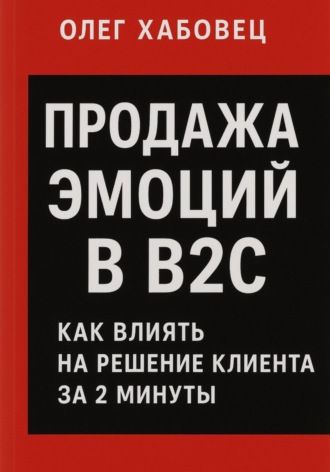 Обложка книги «Продажа эмоций в B2C: как влиять на решение клиента за 2 минуты»