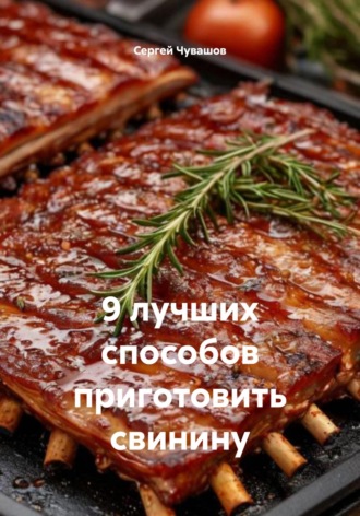 9 лучших способов приготовить свинину. Сергей Юрьевич Чувашов