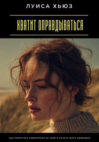Обложка книги «Хватит оправдываться. Как перестать извиняться за себя и начать жить свободно»