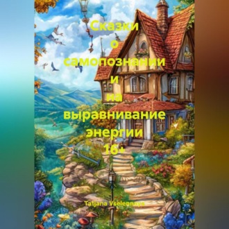 Обложка книги «Сказки о самопознании и на выравнивание энергии 16+»