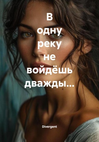 В одну реку не войдёшь дважды…. 