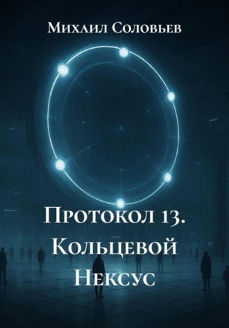 Михаил Соловьев. Протокол 13. Кольцевой Нексус
