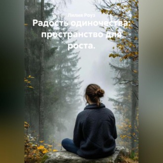 Обложка книги «Радость одиночества: пространство для роста.»