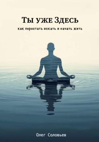 Обложка книги «Ты уже Здесь. Как перестать искать и начать жить»