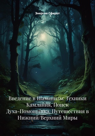 Введение в Шаманизм: Техники Камлания, Поиск Духа-Помощника, Путешествия в Нижний/Верхний Миры. Энергия Сфирот