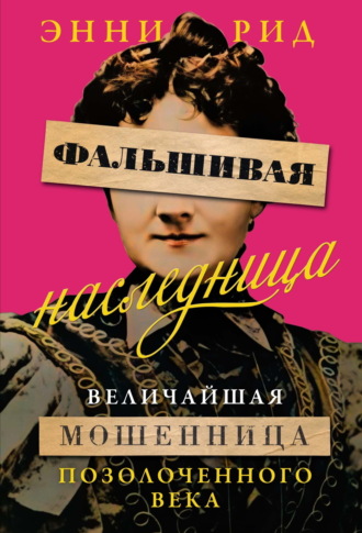 Энни Рид. Фальшивая наследница. Величайшая мошенница Позолоченного века