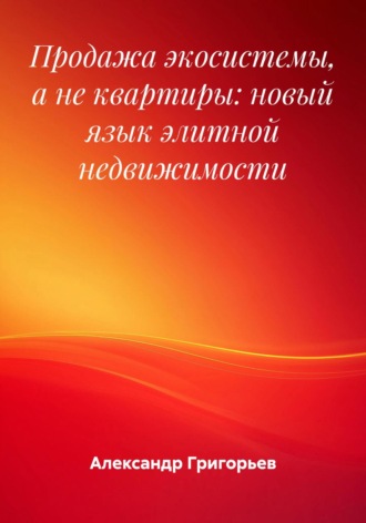 Продажа экосистемы, а не квартиры: новый язык элитной недвижимости. Александр Викторович Григорьев