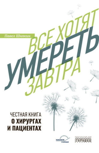 Обложка книги «Все хотят умереть завтра. Честная книга о хирургах и пациентах»