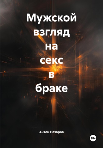 Антон Анатольевич Назаров. Мужской взгляд на секс в браке
