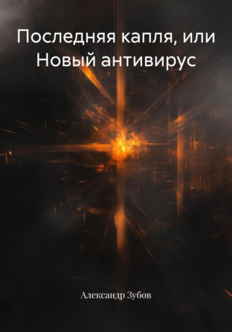 Александр Зубов. Последняя капля, или Новый антивирус