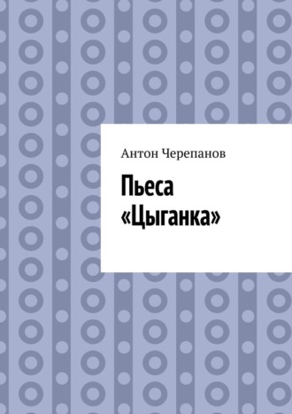Антон Черепанов. Пьеса «Цыганка»