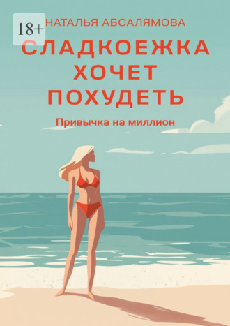 Наталья Владимировна Абсалямова. Сладкоежка хочет похудеть. Привычка на миллион