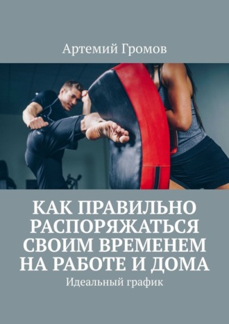 Обложка книги «Как правильно распоряжаться своим временем на работе и дома. Идеальный график»