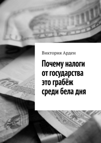 Виктория Арден. Почему налоги от государства это грабёж среди бела дня