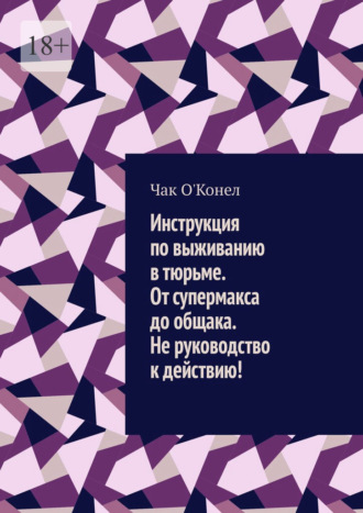 Инструкция по выживанию в тюрьме. От супермакса до общака. Не руководство к действию!. Чак О'Конел