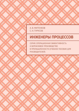 Обложка книги «Инженеры процессов. Серия: Операционная эффективность и бережливое производство в промышленности (учебное пособие для руководителей)»