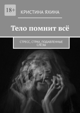 Обложка книги «Тело помнит всё. Стресс, страх, подавленные слёзы»