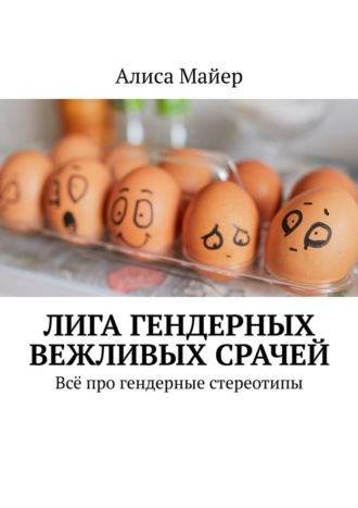 Обложка книги «Лига гендерных вежливых срачей. Всё про гендерные стереотипы»