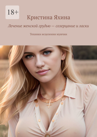 Обложка книги «Лечение женской грудью – созерцание и ласки. Техники исцеления мужчин»
