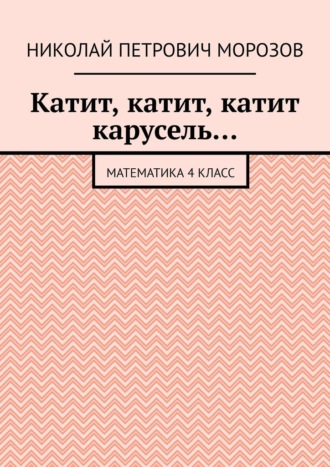 Обложка книги «Катит, катит, катит карусель… Математика 4 класс»