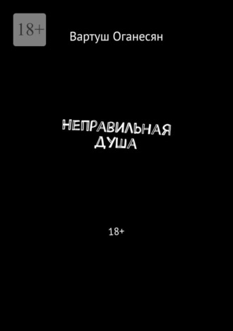 Вартуш Оганесян. Неправильная душа. 18+