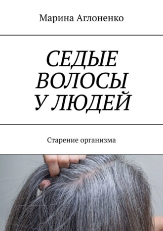 Обложка книги «Седые волосы у людей. Старение организма»