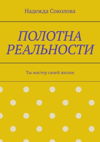 Надежда Соколова. Полотна реальности. Ты мастер своей жизни
