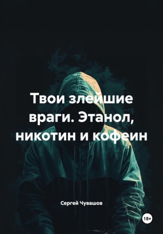 Обложка книги «Твои злейшие враги. Этанол, никотин и кофеин»