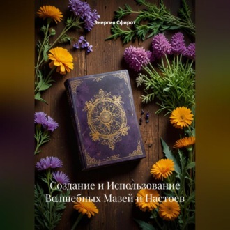 Обложка книги «Создание и Использование Волшебных Мазей и Настоев»