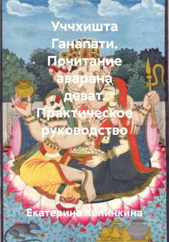 Обложка книги «Уччхишта Ганапати. Почитание аварана деват. Практическое руководство»